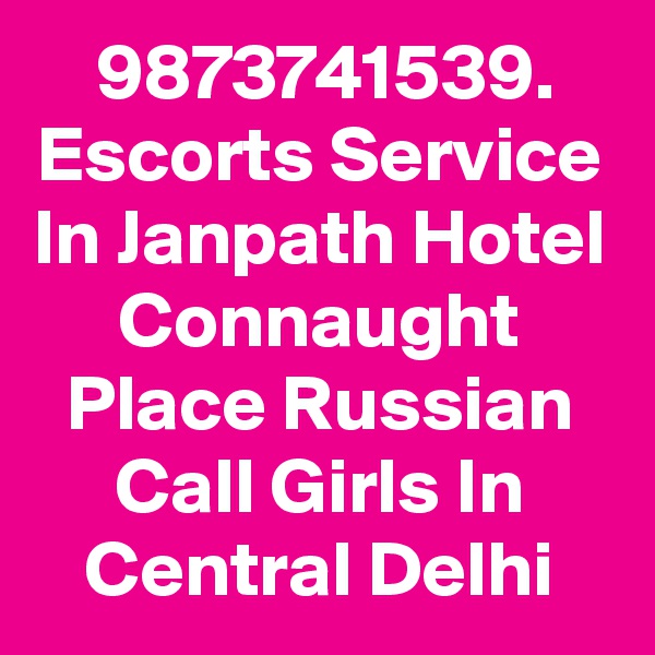 9873741539. Escorts Service In Janpath Hotel Connaught Place Russian Call Girls In Central Delhi