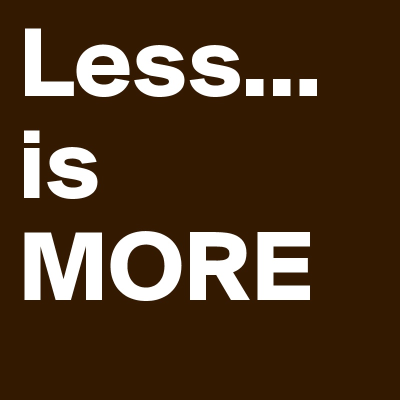 Less...
is 
MORE