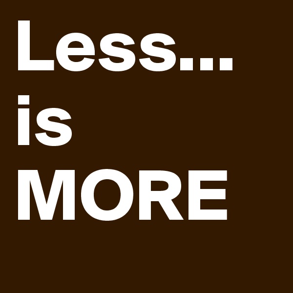 Less...
is 
MORE