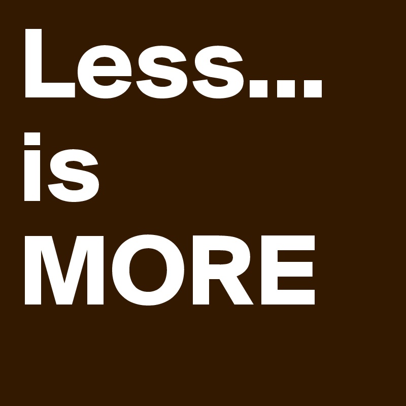 Less...
is 
MORE