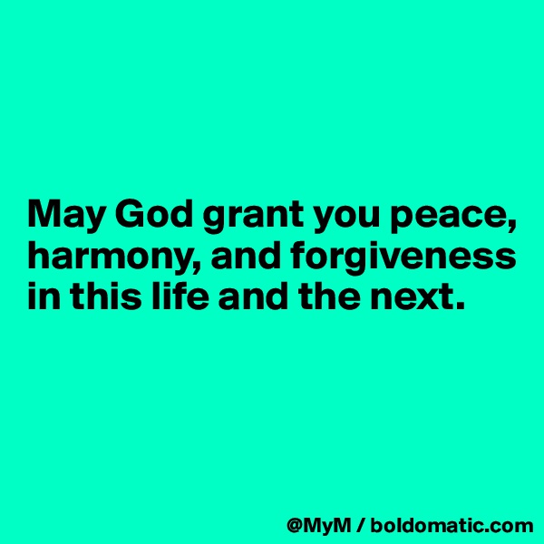 



May God grant you peace, harmony, and forgiveness in this life and the next.



