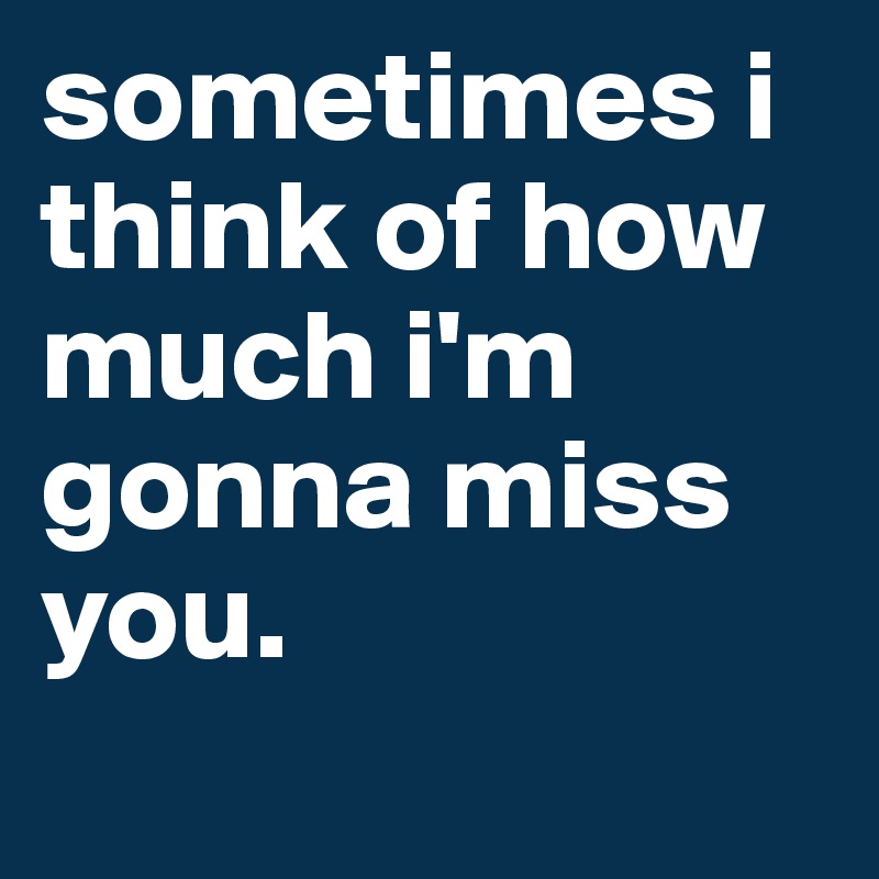 Sometimes I Think Of How Much I M Gonna Miss You Post By Astridandersen On Boldomatic