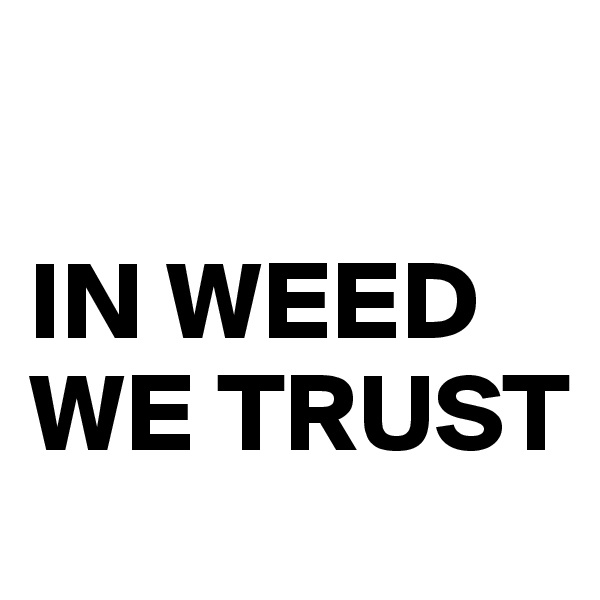 

IN WEED WE TRUST