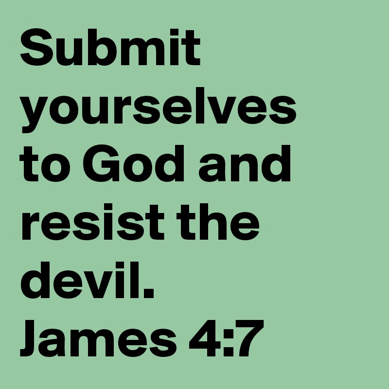 Submit yourselves to God and resist the devil.
James 4:7
