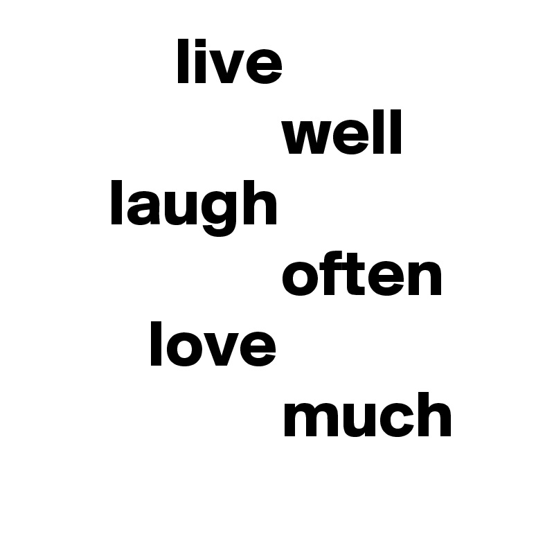            live
                   well
      laugh
                   often
         love
                   much
