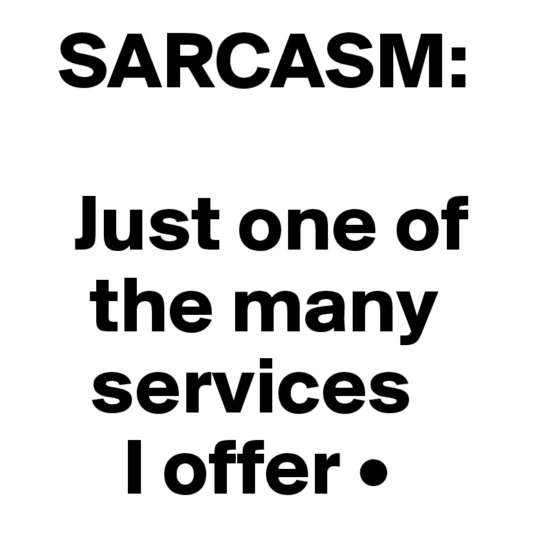   SARCASM:

   Just one of
    the many
    services 
      I offer •