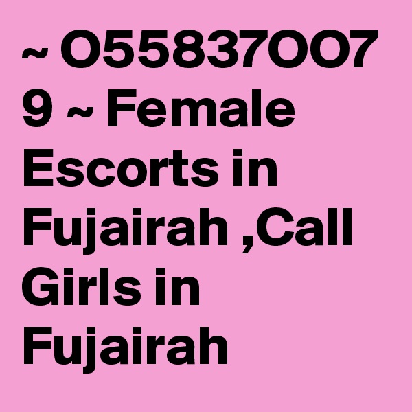 ~ O55837OO7 9 ~ Female Escorts in Fujairah ,Call Girls in Fujairah