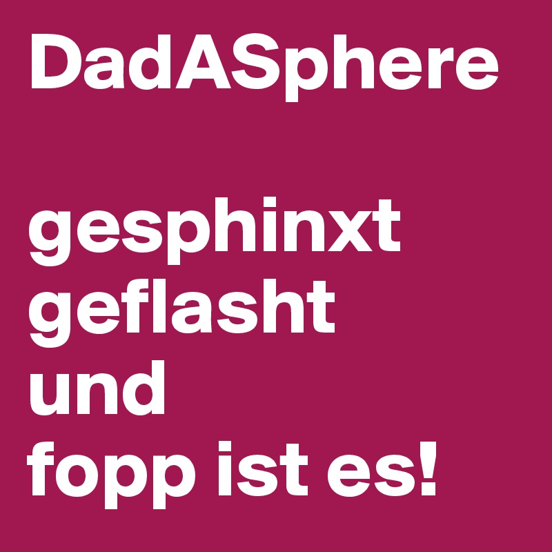 DadASphere

gesphinxt
geflasht
und
fopp ist es!