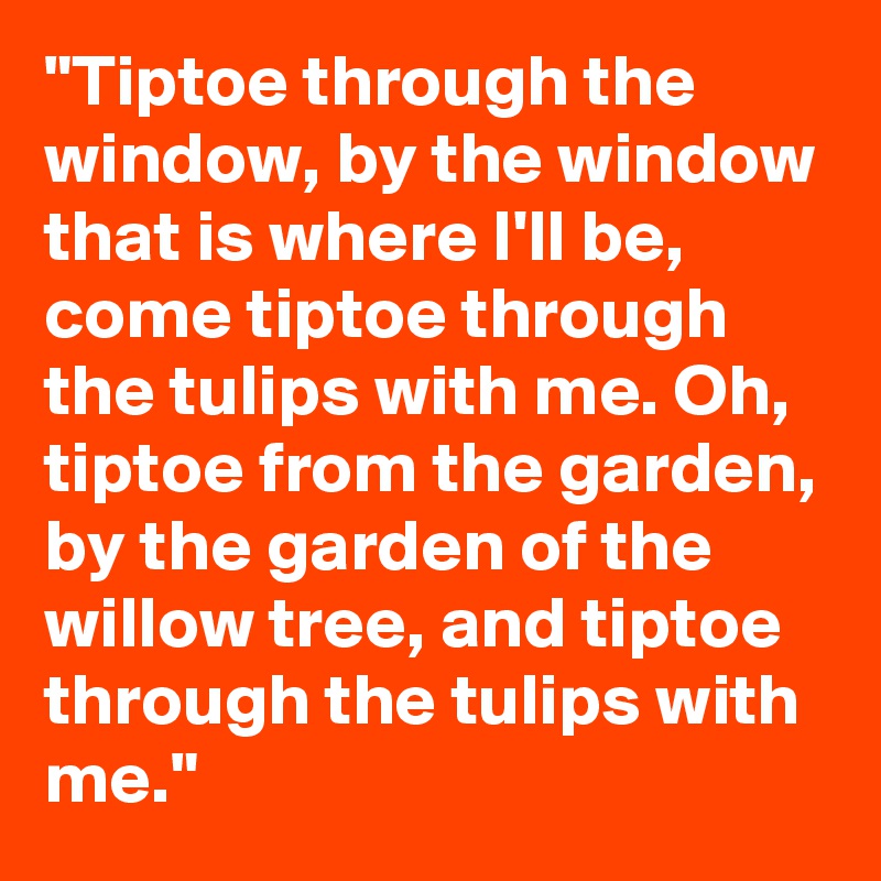 Tiptoe Through The Window By The Window That Is Where I Ll Be