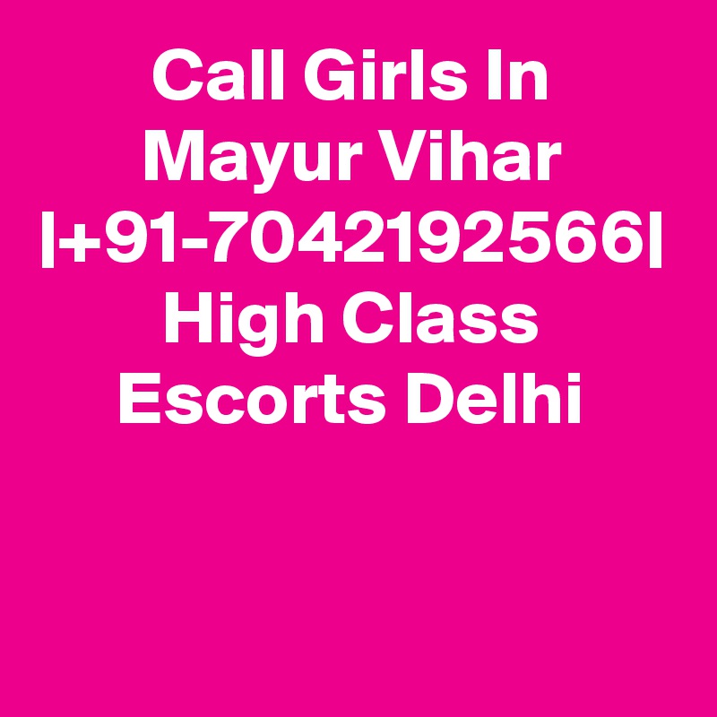 Call Girls In Mayur Vihar |+91-7042192566| High Class Escorts Delhi
