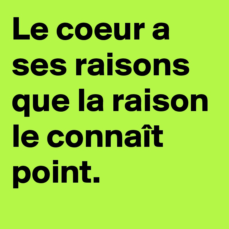 Le coeur a ses raisons que la raison le connaît point.