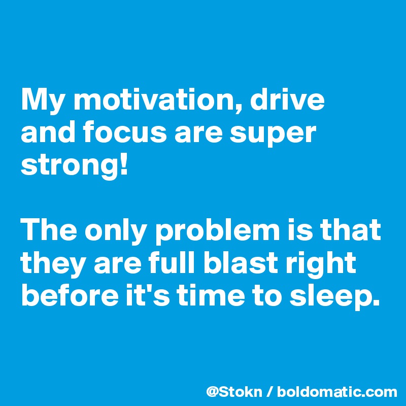 

My motivation, drive and focus are super strong!

The only problem is that they are full blast right before it's time to sleep.

