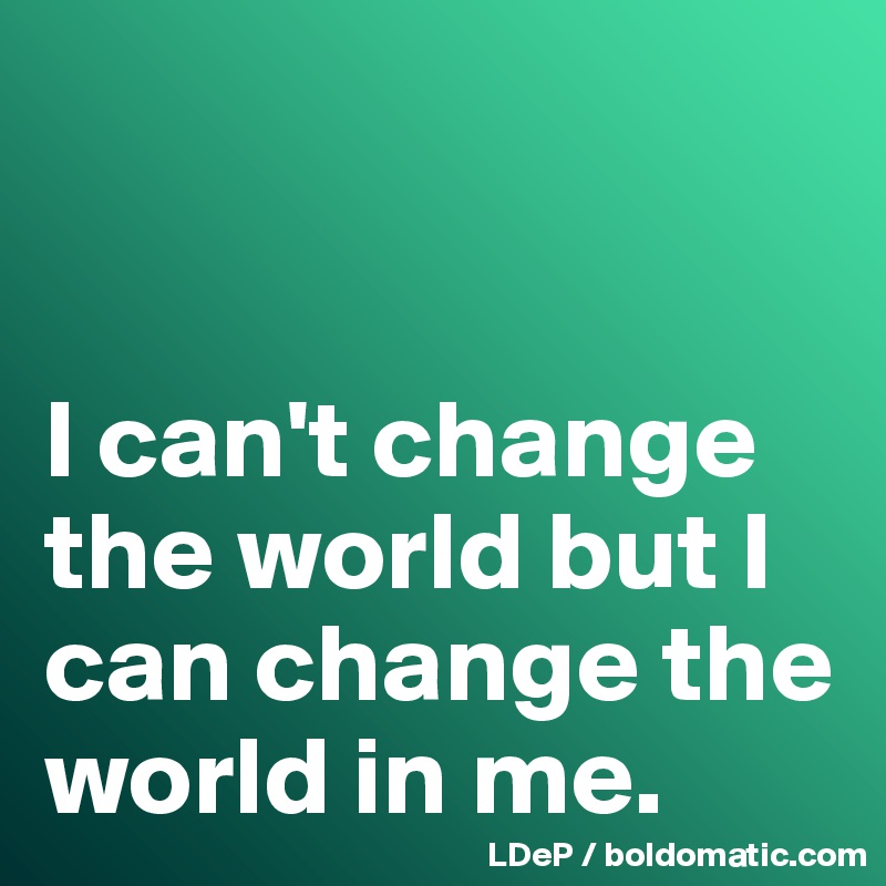 


I can't change the world but I can change the world in me. 