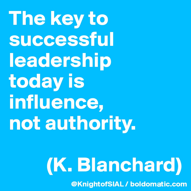 The key to successful leadership 
today is influence, 
not authority.

         (K. Blanchard)