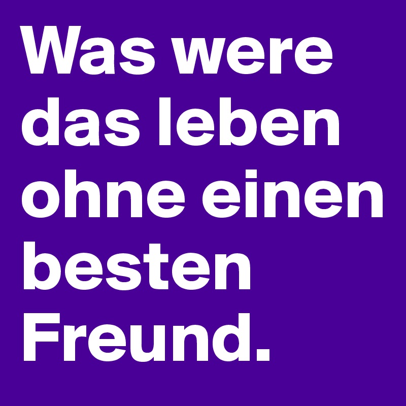 Was were das leben ohne einen besten Freund. Post by Meimun on Boldomatic