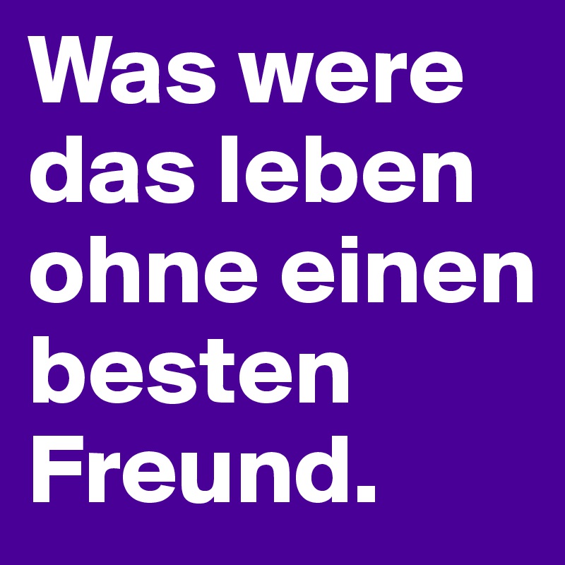 Was were das leben ohne einen besten Freund.