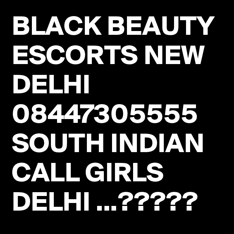 BLACK BEAUTY ESCORTS NEW DELHI  08447305555 SOUTH INDIAN CALL GIRLS DELHI ...?????