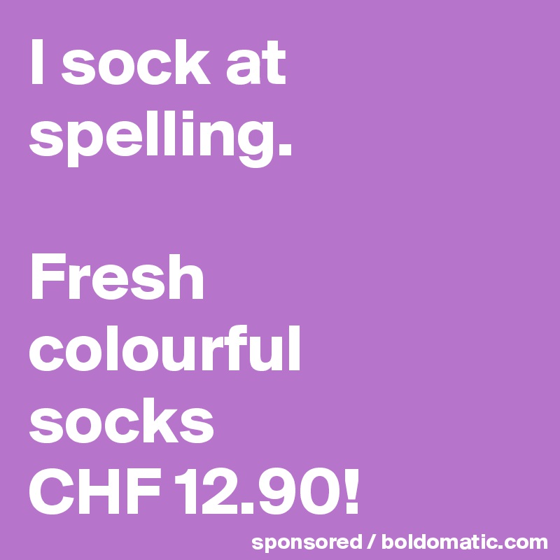 I sock at spelling.

Fresh 
colourful 
socks 
CHF 12.90!