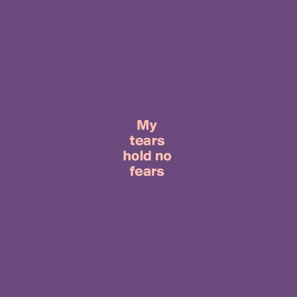 





 My 
 tears 
hold no
fears






