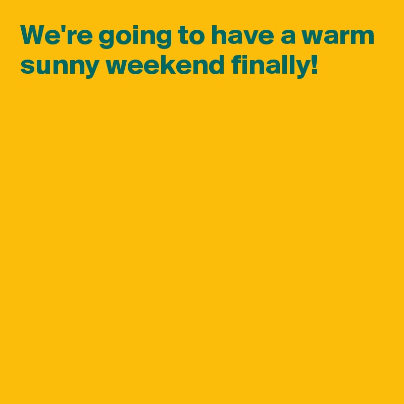 We're going to have a warm sunny weekend finally!









