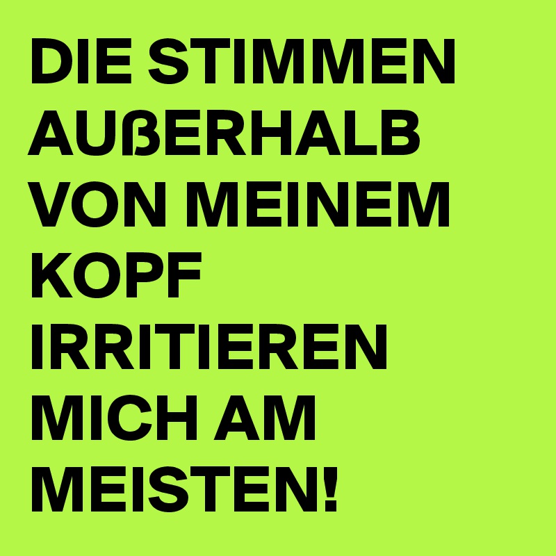 DIE STIMMEN AUßERHALB VON MEINEM KOPF IRRITIEREN MICH AM MEISTEN!