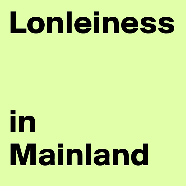 Lonleiness

 
in Mainland