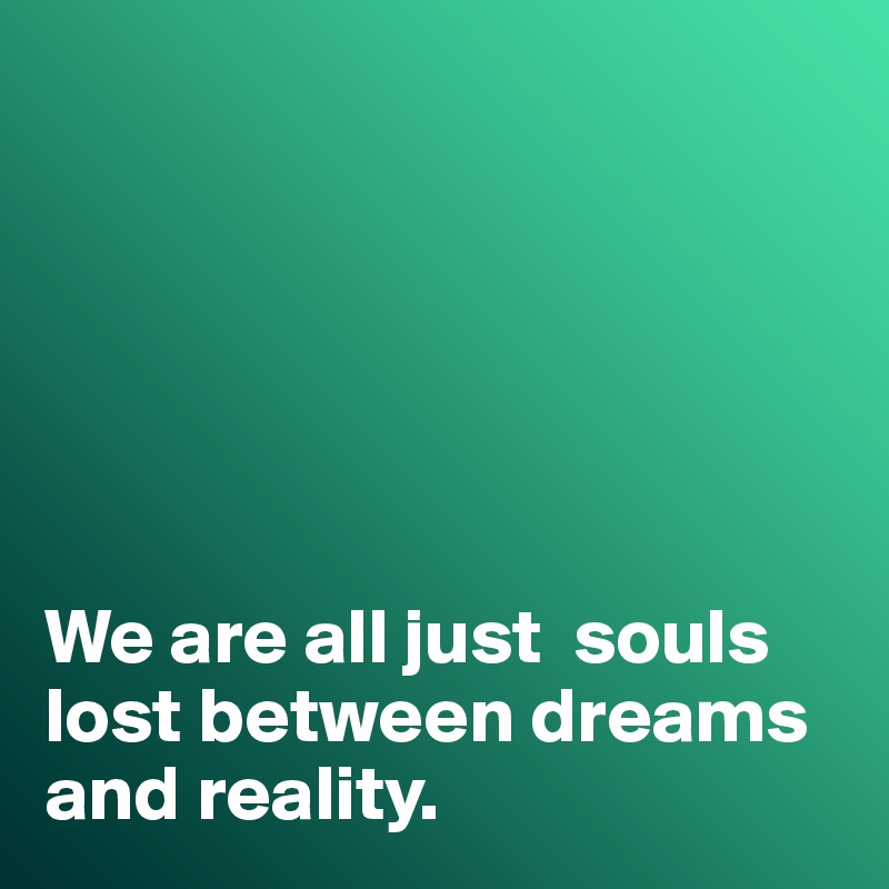 






We are all just  souls lost between dreams and reality. 
