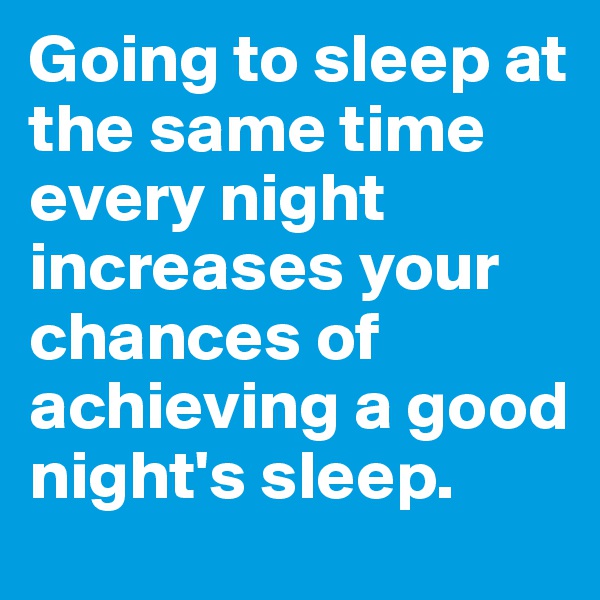 Going to sleep at the same time every night increases your chances of achieving a good night's sleep.