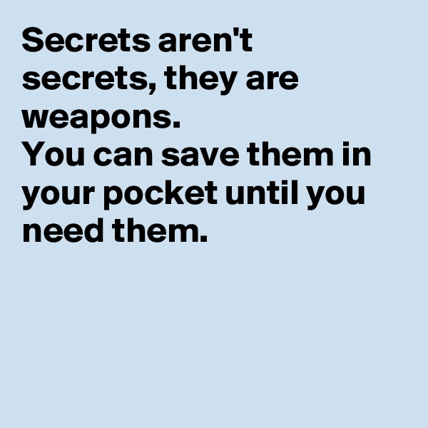 Secrets aren't secrets, they are weapons.
You can save them in your pocket until you need them.



