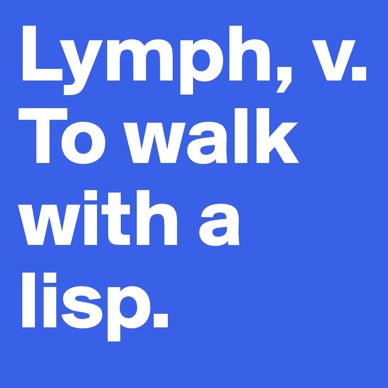 Lymph, v. To walk with a lisp.