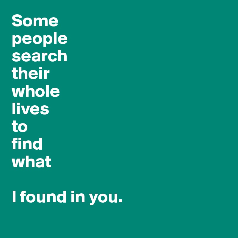 Some 
people 
search 
their 
whole 
lives 
to 
find 
what 

I found in you.
