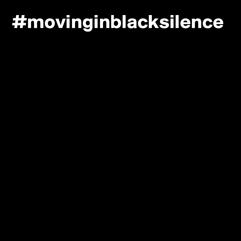 #movinginblacksilence