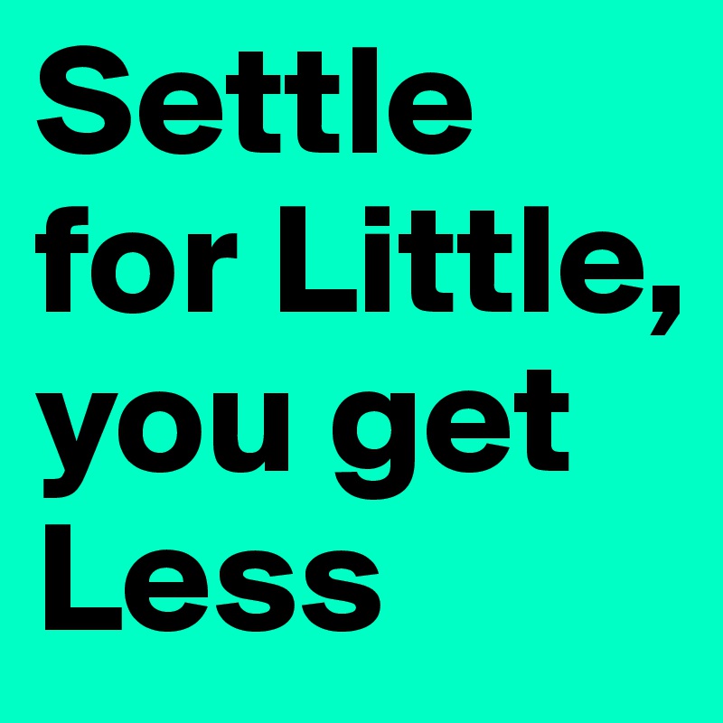 Settle for Little, you get Less