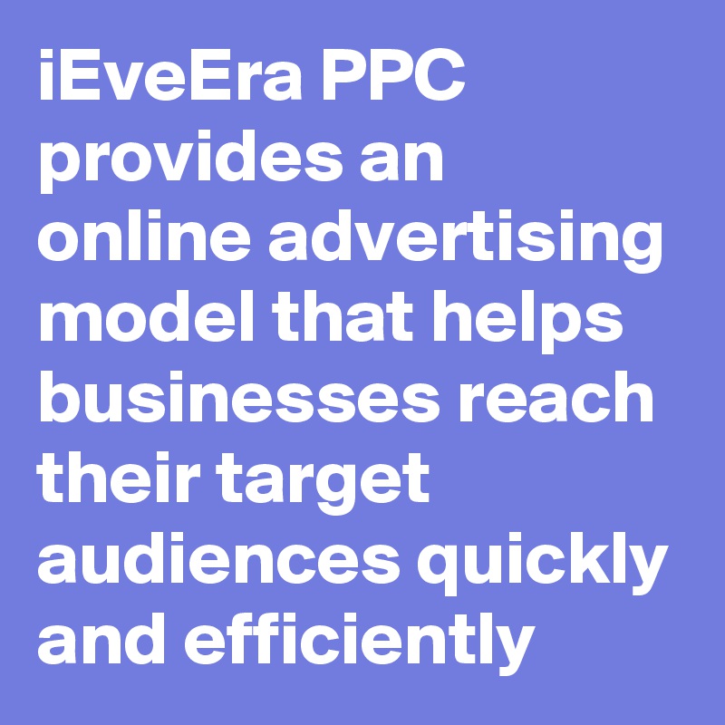 iEveEra PPC provides an online advertising model that helps businesses reach their target audiences quickly and efficiently