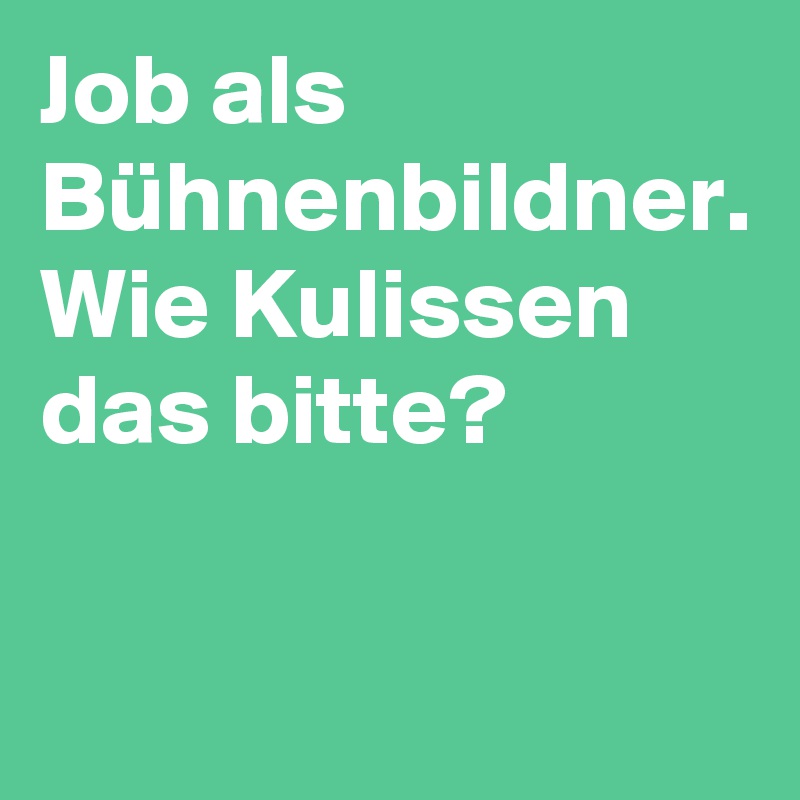 Job als Bühnenbildner. Wie Kulissen das bitte?