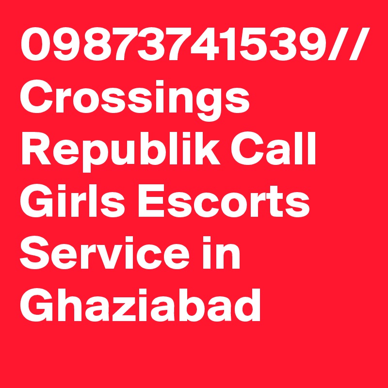 09873741539// Crossings Republik Call Girls Escorts Service in Ghaziabad