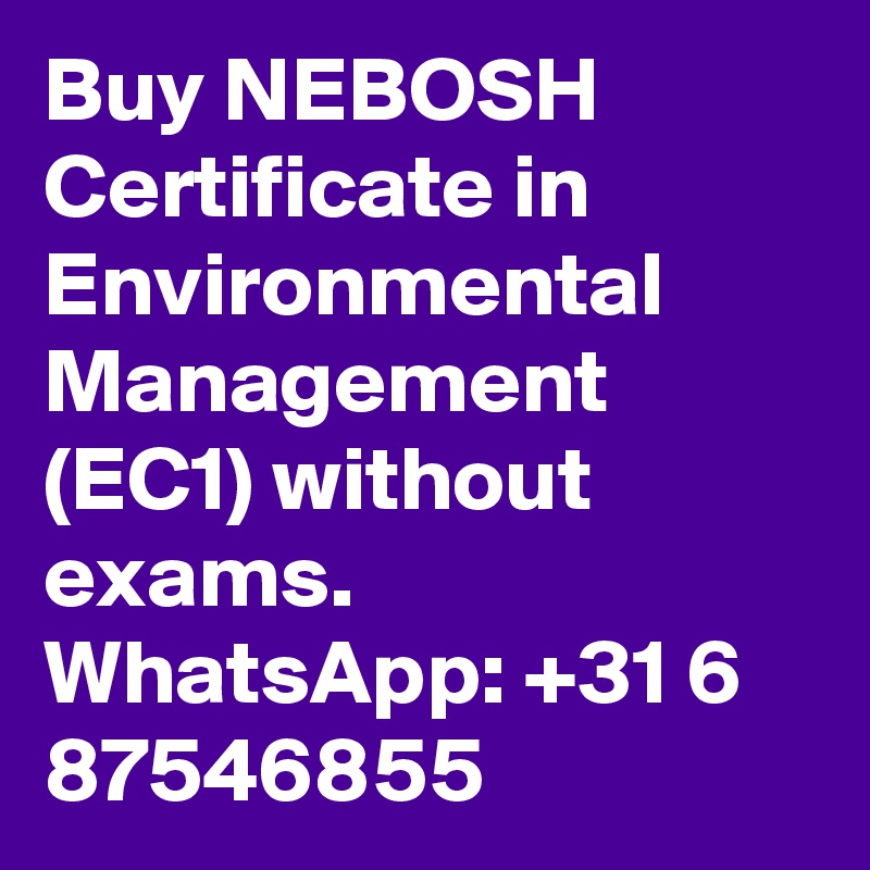 Buy NEBOSH Certificate in Environmental Management (EC1) without exams. WhatsApp: +31 6 87546855