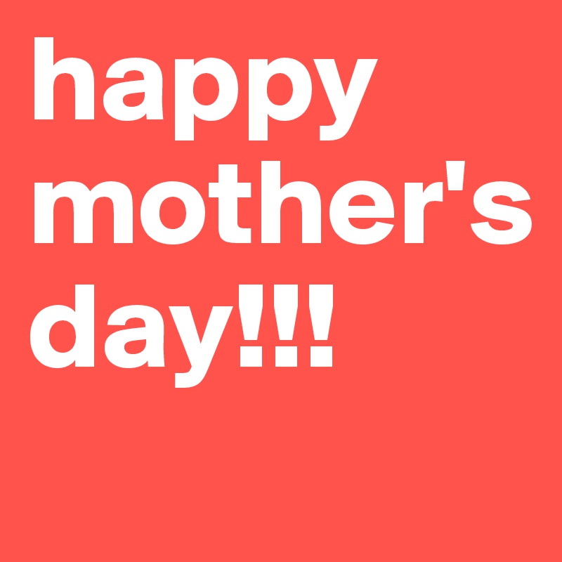 happy
mother's
day!!!

