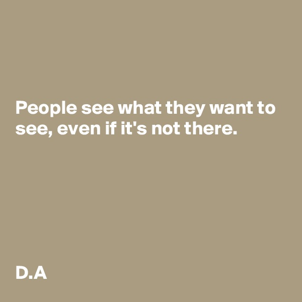



People see what they want to see, even if it's not there. 






D.A