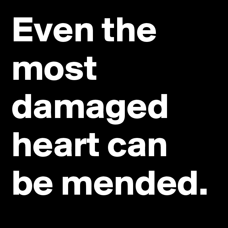 Even the most damaged heart can be mended.