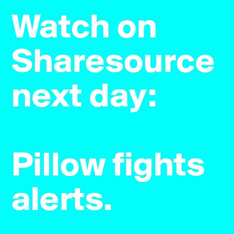 Watch on Sharesource next day: 

Pillow fights alerts.
