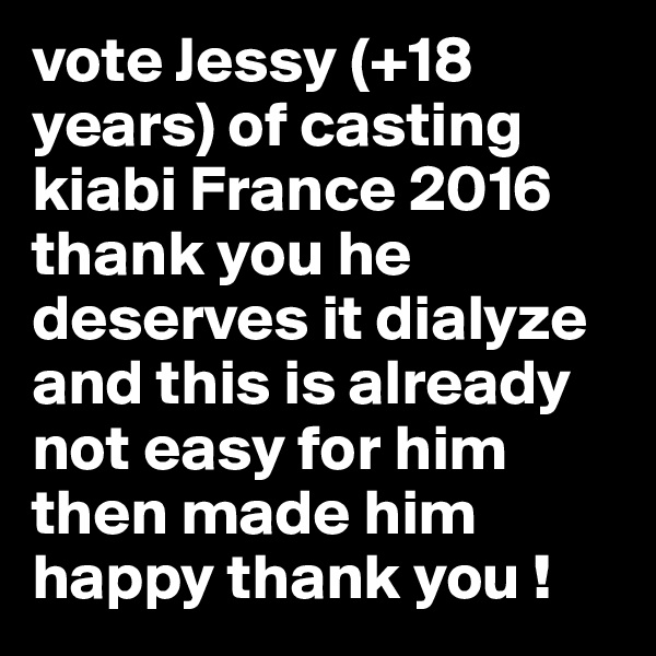 vote Jessy (+18 years) of casting kiabi France 2016 thank you he deserves it dialyze and this is already not easy for him then made him happy thank you ! 
