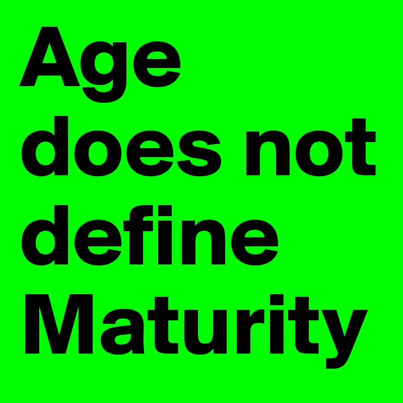 Age does not define Maturity