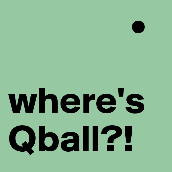                 •

where'sQball?!