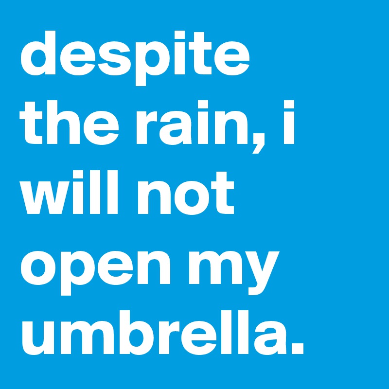 despite the rain, i will not open my umbrella.