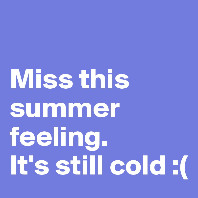

Miss this summer feeling. 
It's still cold :( 