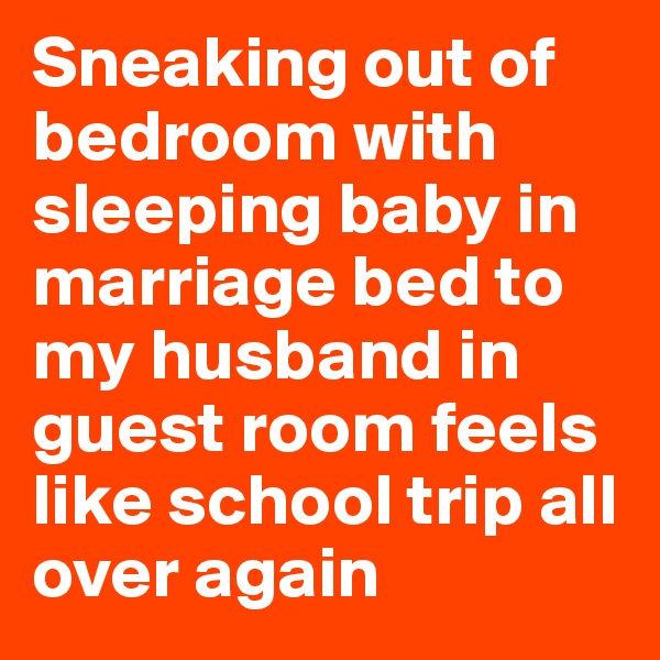 Sneaking out of bedroom with sleeping baby in marriage bed to my husband in guest room feels like school trip all over again
