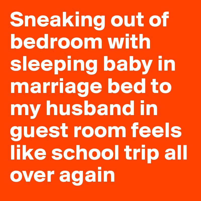 Sneaking out of bedroom with sleeping baby in marriage bed to my husband in guest room feels like school trip all over again