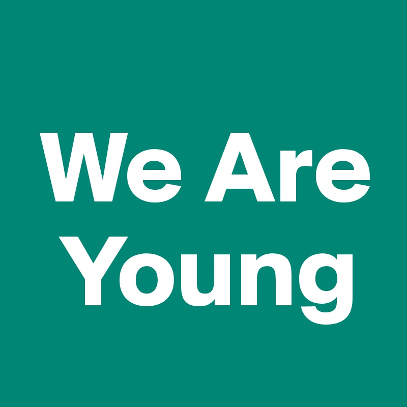 
 We Are
  Young