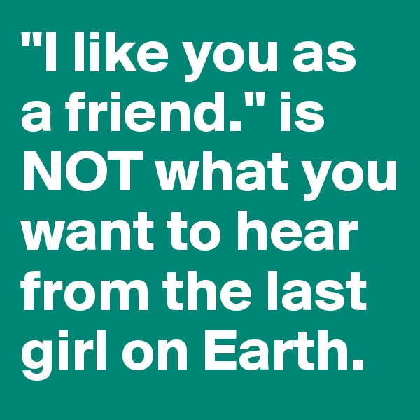 "I like you as a friend." is NOT what you want to hear from the last girl on Earth.